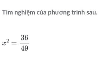 Tìm nghiệm của phương trình sau.
x^2= 36/49 