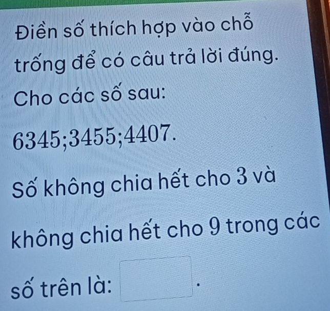 Điền số thích hợp vào chỗ 
trống để có câu trả lời đúng. 
Cho các số sau:
6345; 3455; 4407. 
Số không chia hết cho 3 và 
không chia hết cho 9 trong các 
số trên là: □ 1