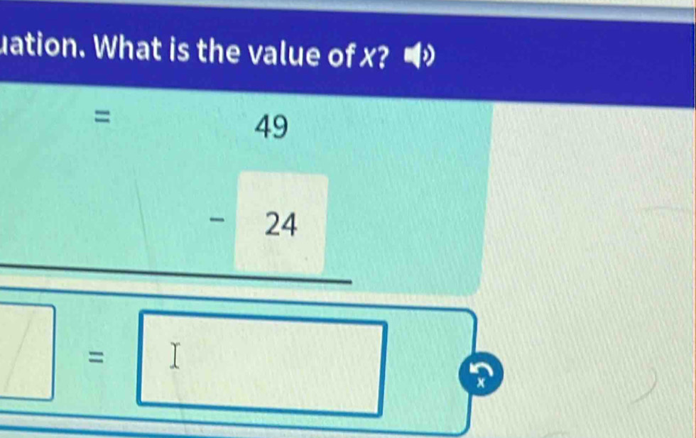 uation. What is the value of x?
=
49
-24
= | 
□
x