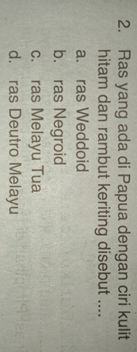 Ras yang ada di Papua dengan ciri kulit
hitam dan rambut keriting disebut ....
a. ras Weddoid
b. ras Negroid
c. ras Melayu Tua
d. ras Deutro Melayu