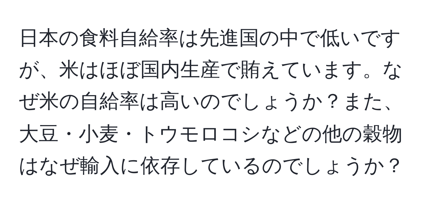 日本の食料自給率は先進国の中で低いですが、米はほぼ国内生産で賄えています。なぜ米の自給率は高いのでしょうか？また、大豆・小麦・トウモロコシなどの他の穀物はなぜ輸入に依存しているのでしょうか？