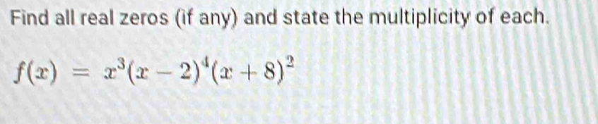 Find all real zeros (if any) and state the multiplicity of each.
f(x)=x^3(x-2)^4(x+8)^2