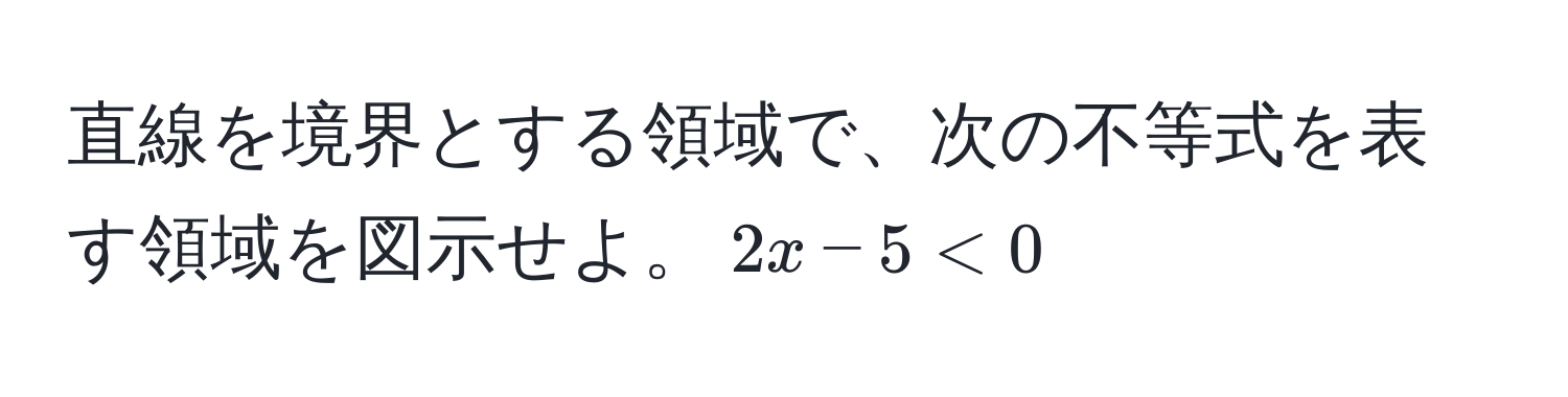 直線を境界とする領域で、次の不等式を表す領域を図示せよ。$2x - 5 < 0$