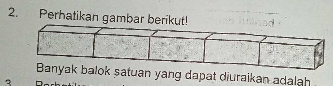 Perhatikan gambar berikut! 
Banyak balok satuan yang dapat diuraikan adalah 
3