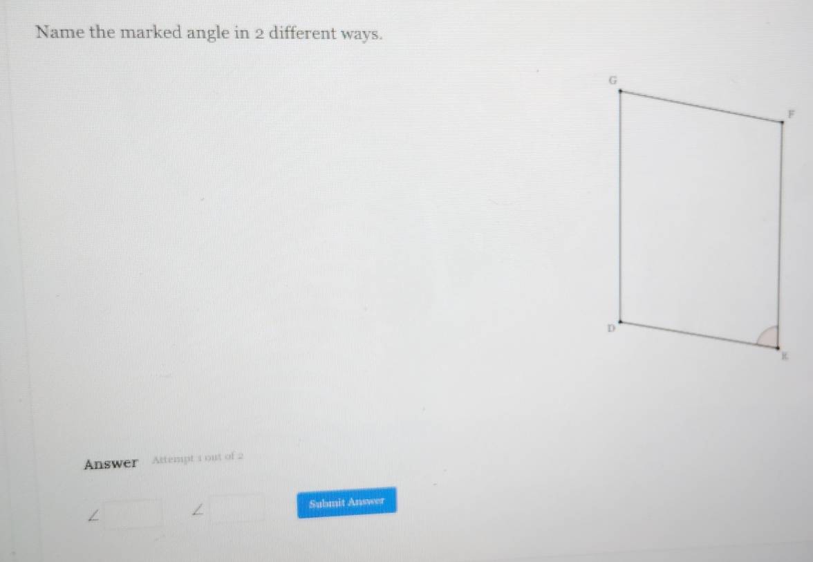 Name the marked angle in 2 different ways. 
Answer Attempt 1 out of 2 
Submit Answer 
/