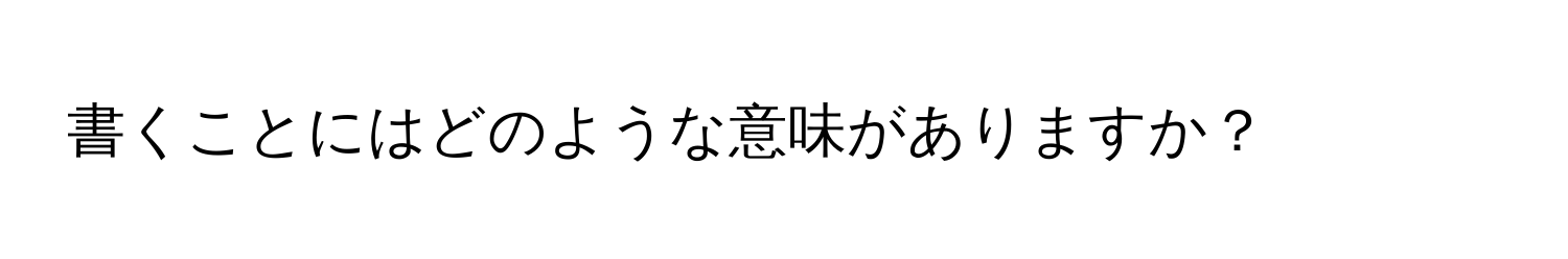 書くことにはどのような意味がありますか？