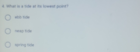 What is a tide at its lowest point?
ebb tide
neap tide
spring tide