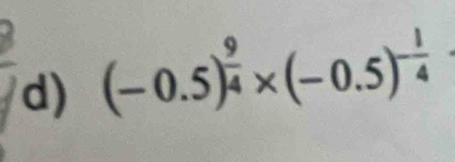 (-0.5)^ 9/4 * (-0.5)^- 1/4 