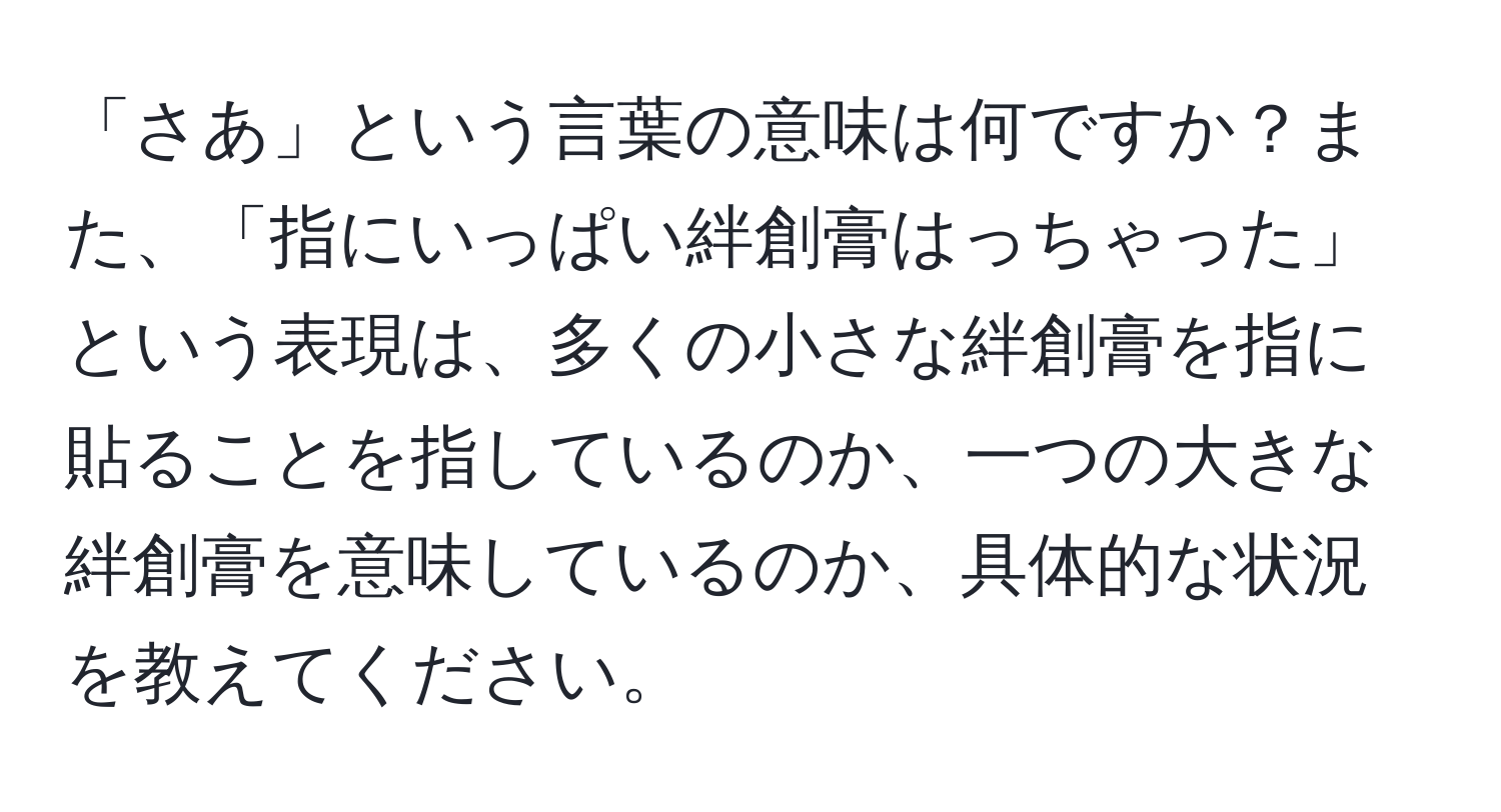 「さあ」という言葉の意味は何ですか？また、「指にいっぱい絆創膏はっちゃった」という表現は、多くの小さな絆創膏を指に貼ることを指しているのか、一つの大きな絆創膏を意味しているのか、具体的な状況を教えてください。