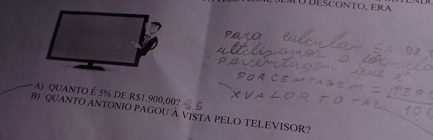 EMUDESCONTO, ERA 
A) QUANTO É 5% DE R$1.900,00? 
B) QUANTO ANTONIO PAGOU À VISTA PELO TELEVISOR?