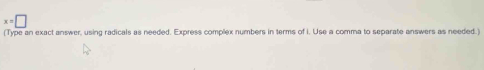 x=□
(Type an exact answer, using radicals as needed. Express complex numbers in terms of i. Use a comma to separate answers as needed.)