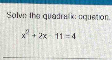 Solve the quadratic equation.
x^2+2x-11=4