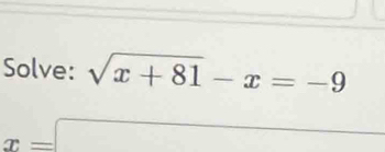 Solve: sqrt(x+81)-x=-9
x=□
□ 