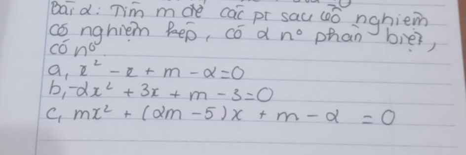 Baid: Tim mde cai pr sau (ò nghiem 
co nghiem keo, cód n° phan bier, 
C 0n^0
a x^2-x+m-alpha =0
b_1-2x^2+3x+m-3=0
c_1mx^2+(2m-5)x+m-alpha =0