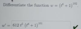 Differentiate the function w=(t^6+1)^102.
w'=612t^5(t^6+1)^101