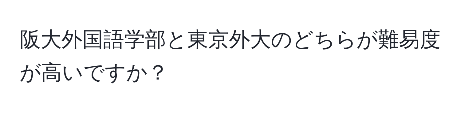 阪大外国語学部と東京外大のどちらが難易度が高いですか？