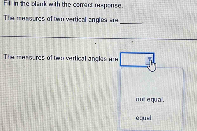 Fill in the blank with the correct response.
The measures of two vertical angles are
_
The measures of two vertical angles are □ 
not equal.
equal.