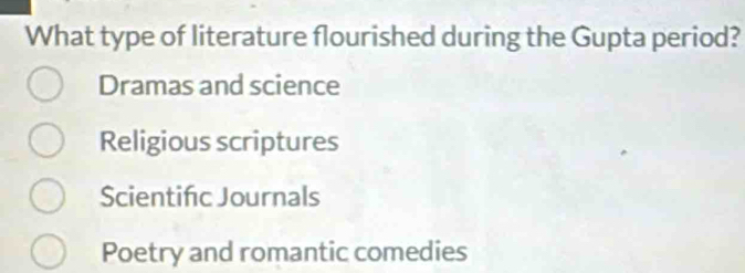 What type of literature flourished during the Gupta period?
Dramas and science
Religious scriptures
Scientifc Journals
Poetry and romantic comedies