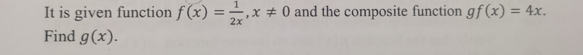 It is given function f(x)= 1/2x , x!= 0 and the composite function gf(x)=4x. 
Find g(x).