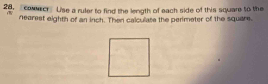 28, coNNec Use a ruler to find the length of each side of this square to the 
(B) 
nearest eighth of an inch. Then calculate the perimeter of the square.