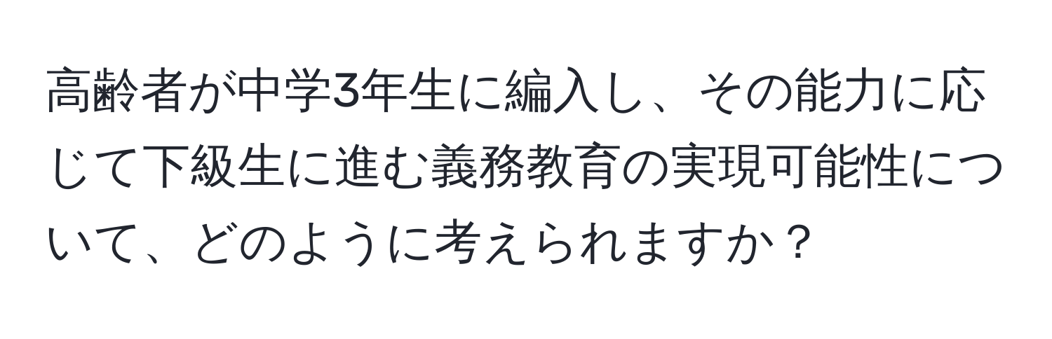 高齢者が中学3年生に編入し、その能力に応じて下級生に進む義務教育の実現可能性について、どのように考えられますか？