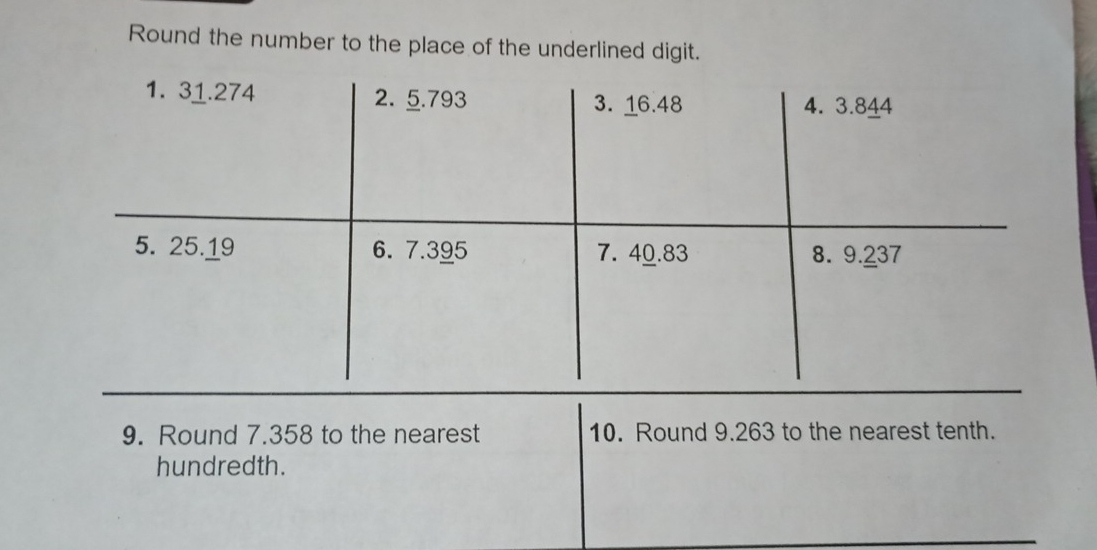 Round the number to the place of the underlined digit. 
9. Round 7.358 to the nearest 10. Round 9.263 to the nearest tenth. 
hundredth.