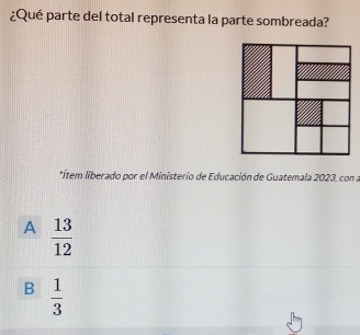 ¿Qué parte del total representa la parte sombreada?
*Ítem liberado por el Ministerio de Educación de Guatemala 2023, con a
A  13/12 
B  1/3 