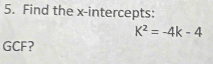 Find the x-intercepts:
K^2=-4k-4
GCF?