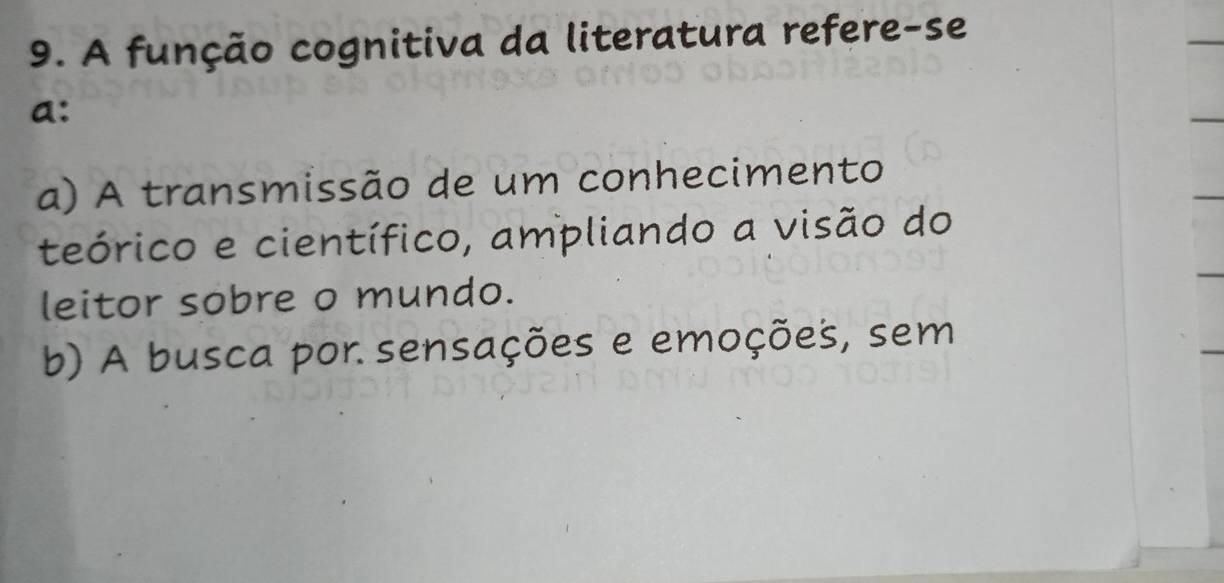 A função cognitiva da literatura refere-se
a:
a) A transmissão de um conhecimento
teórico e científico, ampliando a visão do
leitor sobre o mundo.
b) A busca por. sensações e emoções, sem