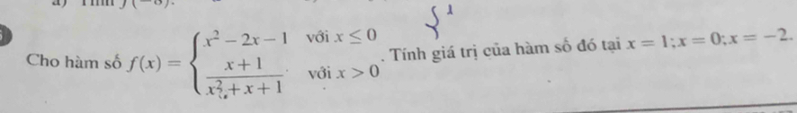 Cho hàm số f(x)=beginarrayl x^2-2x-1voix≤ 0 frac x+1(x_0)^2+x+1voix>0endarray.. Tính giá trị của hàm số đó tại x=1; x=0; x=-2.