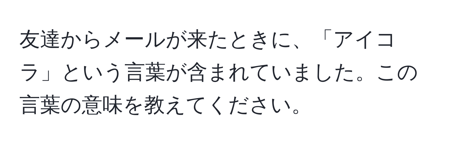 友達からメールが来たときに、「アイコラ」という言葉が含まれていました。この言葉の意味を教えてください。