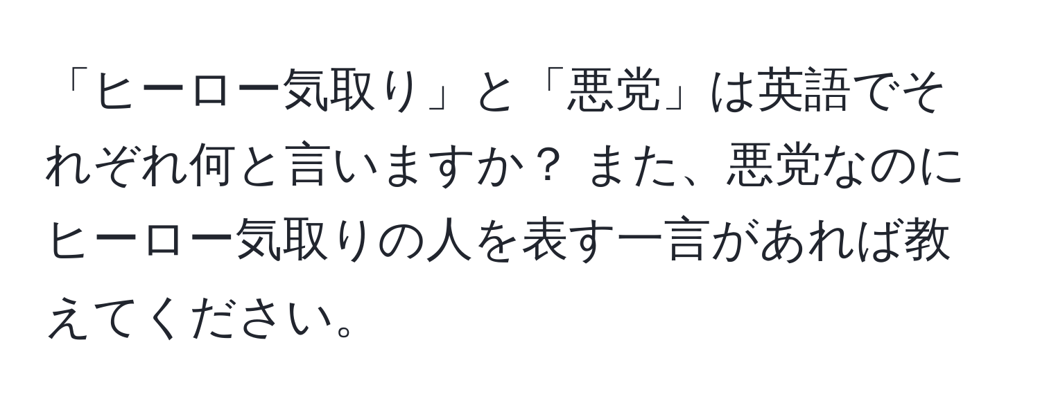 「ヒーロー気取り」と「悪党」は英語でそれぞれ何と言いますか？ また、悪党なのにヒーロー気取りの人を表す一言があれば教えてください。