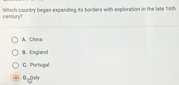 Which country began expanding its borders with exploration in the late 16th
century?
A. China
B. England
C. Portugal
Doltaly