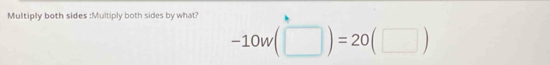 Multiply both sides :Multiply both sides by what?
-10w(□ )=20(□ )