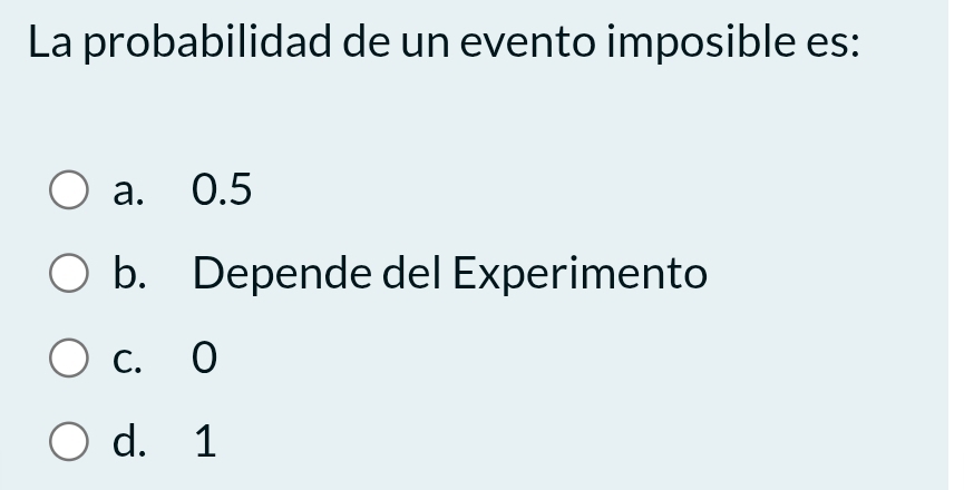 La probabilidad de un evento imposible es:
a. 0.5
b. Depende del Experimento
c. 0
d. 1