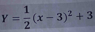 Y= 1/2 (x-3)^2+3