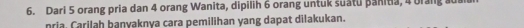 Dari 5 orang pria dan 4 orang Wanita, dipilih 6 orang untuk suatu panitia, 4 Drang suan 
nria. Carilah banyaknya cara pemilihan yang dapat dilakukan.