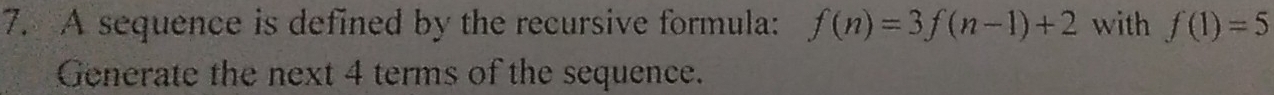 A sequence is defined by the recursive formula: f(n)=3f(n-1)+2 with f(1)=5
Generate the next 4 terms of the sequence.