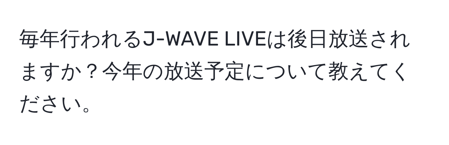 毎年行われるJ-WAVE LIVEは後日放送されますか？今年の放送予定について教えてください。