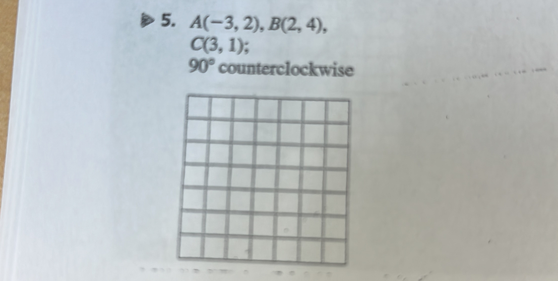 A(-3,2), B(2,4),
C(3,1)
90° counterclockwise
