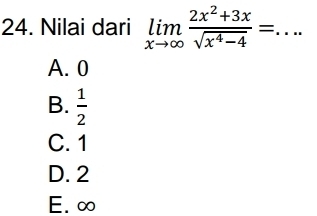 Nilai dari limlimits _xto ∈fty  (2x^2+3x)/sqrt(x^4-4) =. _  □
A. 0
B.  1/2 
C. 1
D. 2
E. ∞