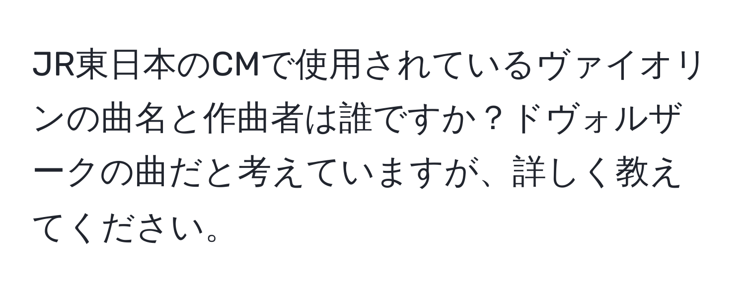 JR東日本のCMで使用されているヴァイオリンの曲名と作曲者は誰ですか？ドヴォルザークの曲だと考えていますが、詳しく教えてください。