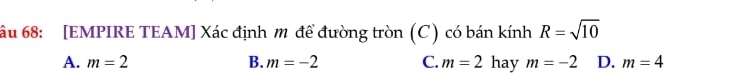 ầu 68: [EMPIRE TEAM] Xác định m để đường tròn (C) có bán kính R=sqrt(10)
A. m=2 B. m=-2 C. m=2 hay m=-2 D. m=4