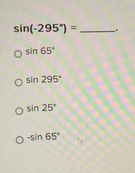 sin (-295°)= _.
sin 65°
sin 295°
sin 25°
-sin 65°