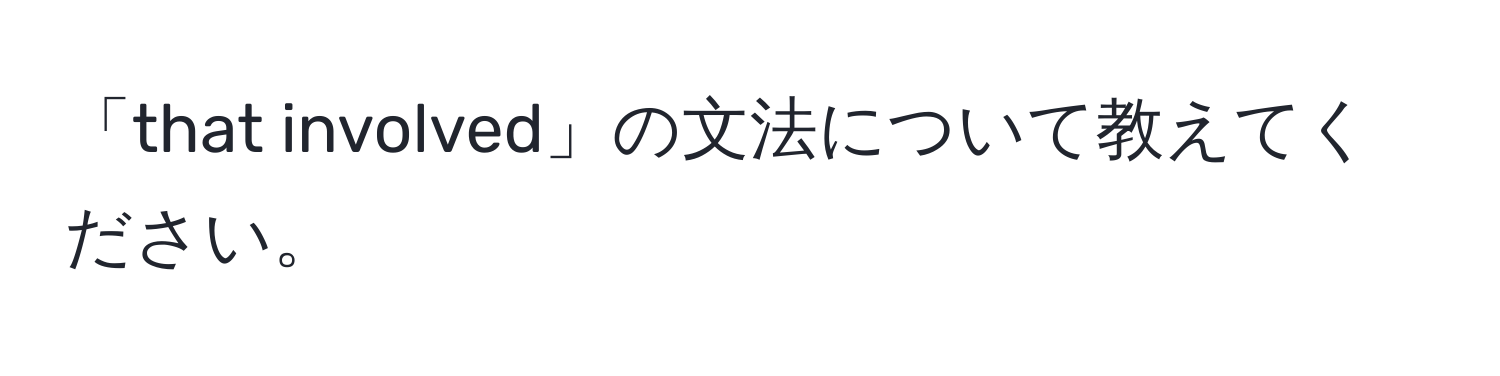 「that involved」の文法について教えてください。