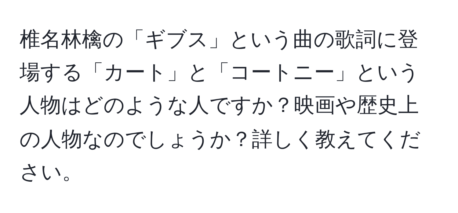 椎名林檎の「ギブス」という曲の歌詞に登場する「カート」と「コートニー」という人物はどのような人ですか？映画や歴史上の人物なのでしょうか？詳しく教えてください。