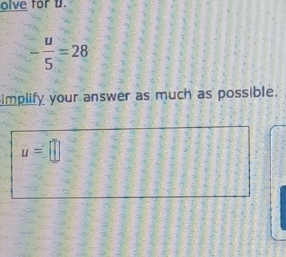 olve for u.
- u/5 =28
implify your answer as much as possible.
u=□