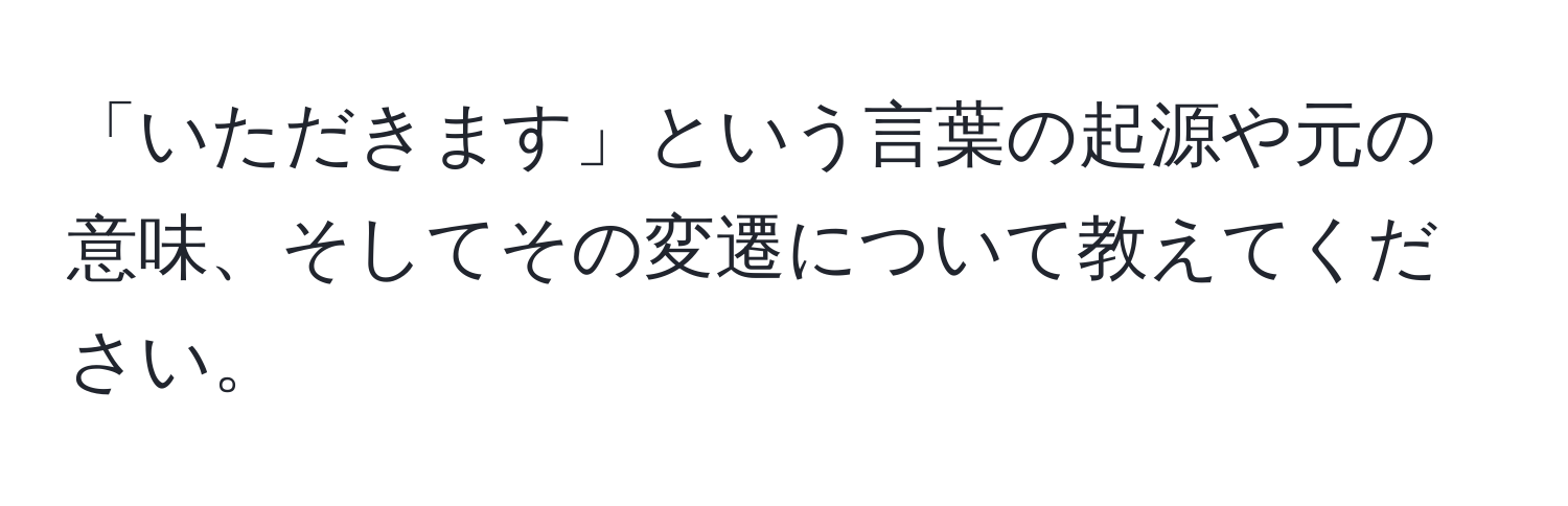 「いただきます」という言葉の起源や元の意味、そしてその変遷について教えてください。