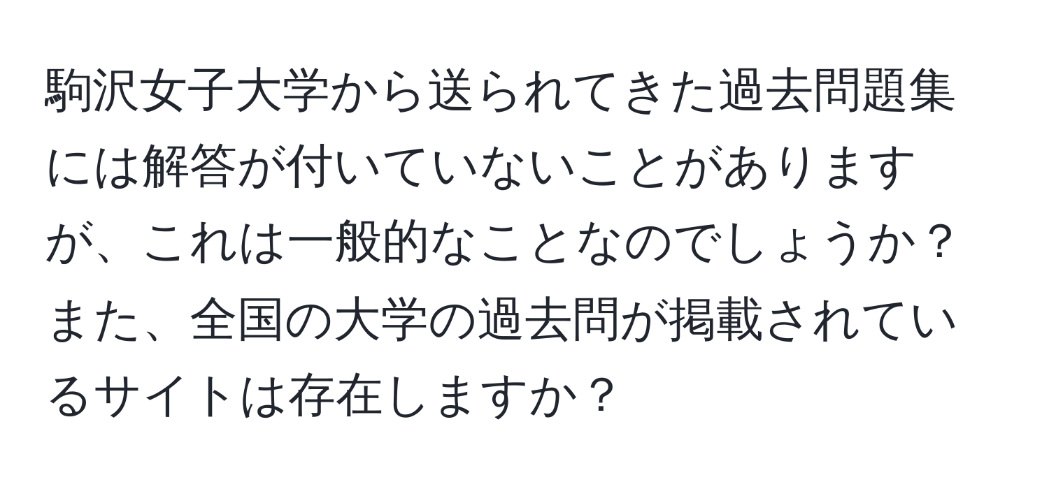 駒沢女子大学から送られてきた過去問題集には解答が付いていないことがありますが、これは一般的なことなのでしょうか？また、全国の大学の過去問が掲載されているサイトは存在しますか？