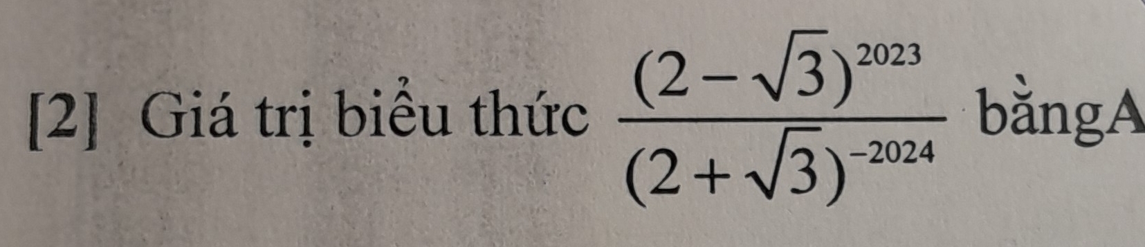 [2] Giá trị biểu thức frac (2-sqrt(3))^2023(2+sqrt(3))^-2024 bằngA